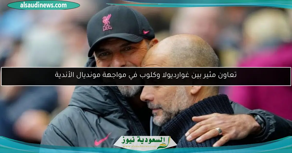 تعاون مثير بين غوارديولا وكلوب في مواجهة مونديال الأندية