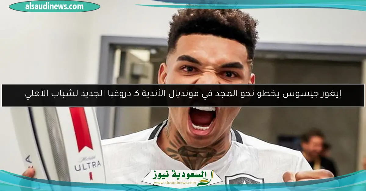 إيغور جيسوس يخطو نحو المجد في مونديال الأندية كـ دروغبا الجديد لشباب الأهلي