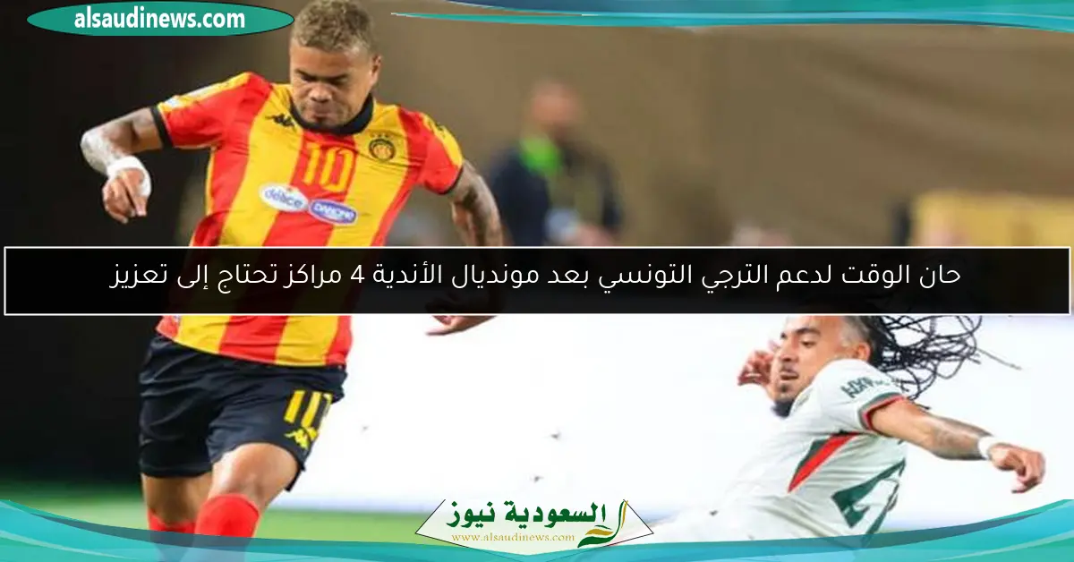 حان الوقت لدعم الترجي التونسي بعد مونديال الأندية 4 مراكز تحتاج إلى تعزيز