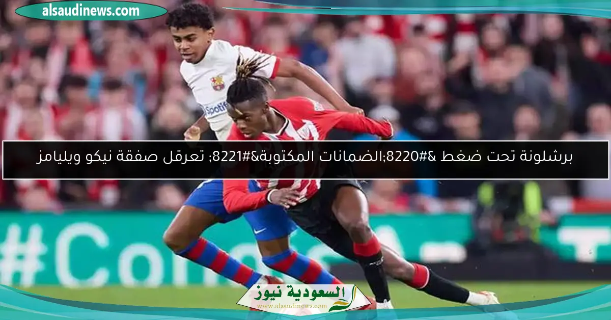 برشلونة تحت ضغط “الضمانات المكتوبة” تعرقل صفقة نيكو ويليامز
