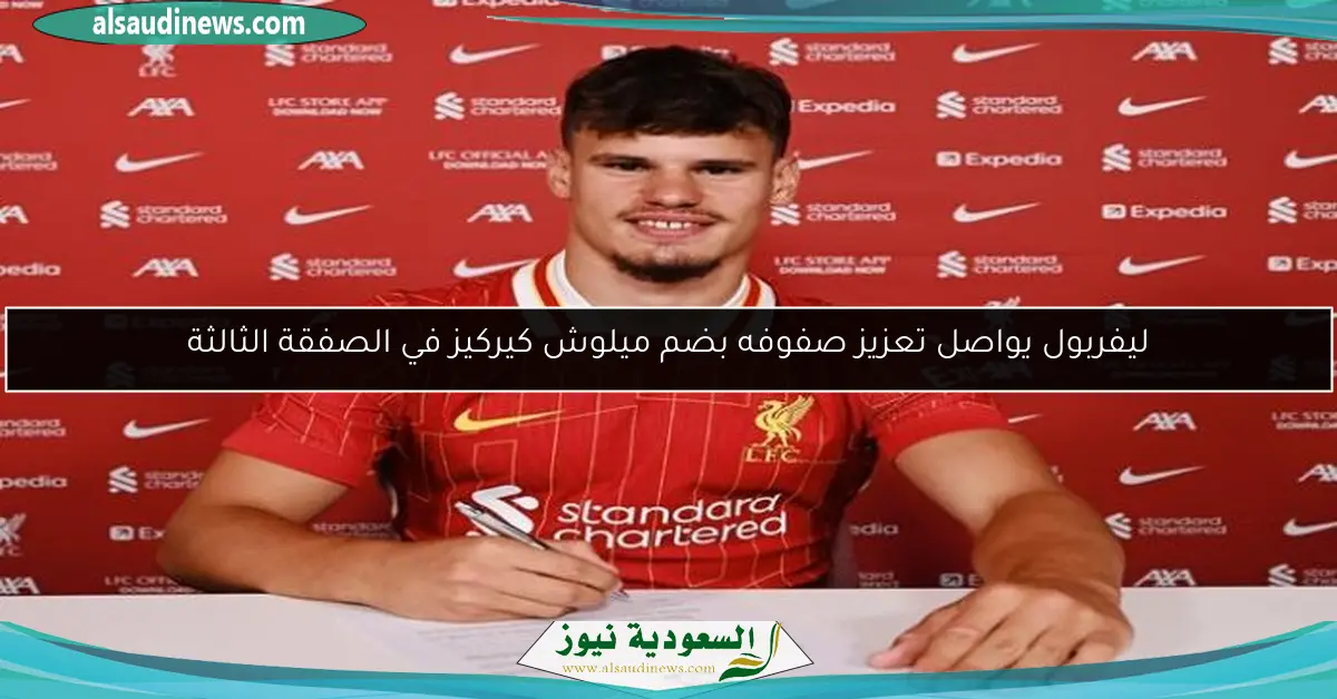 ليفربول يواصل تعزيز صفوفه بضم ميلوش كيركيز في الصفقة الثالثة