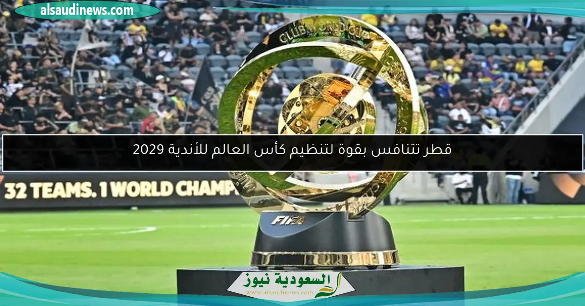 قطر تتنافس بقوة لتنظيم كأس العالم للأندية 2029