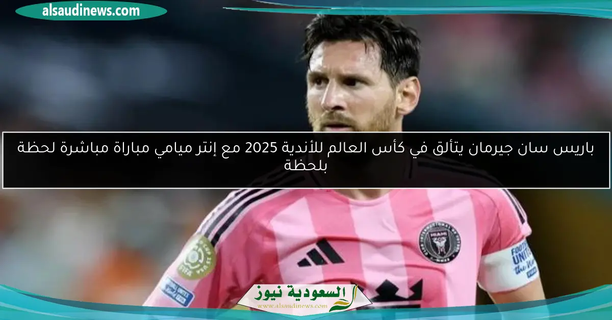 باريس سان جيرمان يتألق في كأس العالم للأندية 2025 مع إنتر ميامي مباراة مباشرة لحظة بلحظة