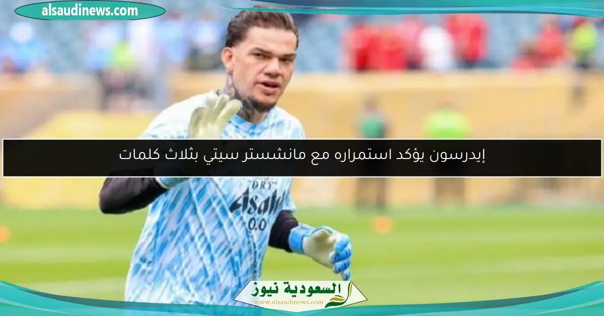 إيدرسون يؤكد استمراره مع مانشستر سيتي بثلاث كلمات
