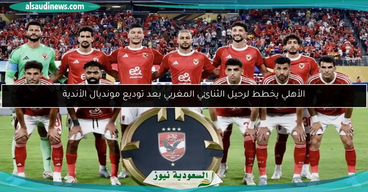 الأهلي يخطط لرحيل الثنائي المغربي بعد توديع مونديال الأندية
