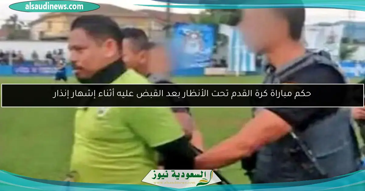 حكم مباراة كرة القدم تحت الأنظار بعد القبض عليه أثناء إشهار إنذار
