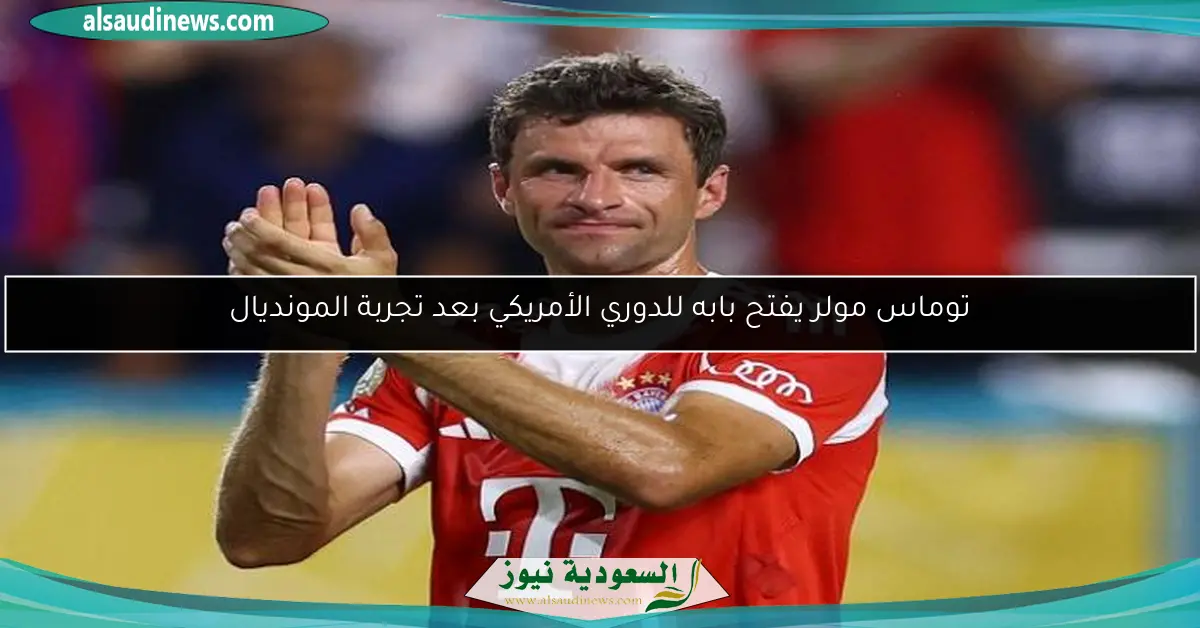 توماس مولر يفتح بابه للدوري الأمريكي بعد تجربة المونديال