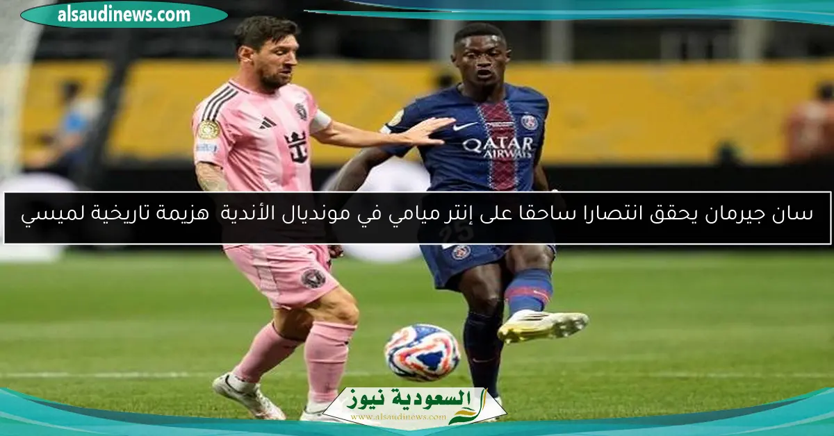 سان جيرمان يحقق انتصارا ساحقا على إنتر ميامي في مونديال الأندية هزيمة تاريخية لميسي