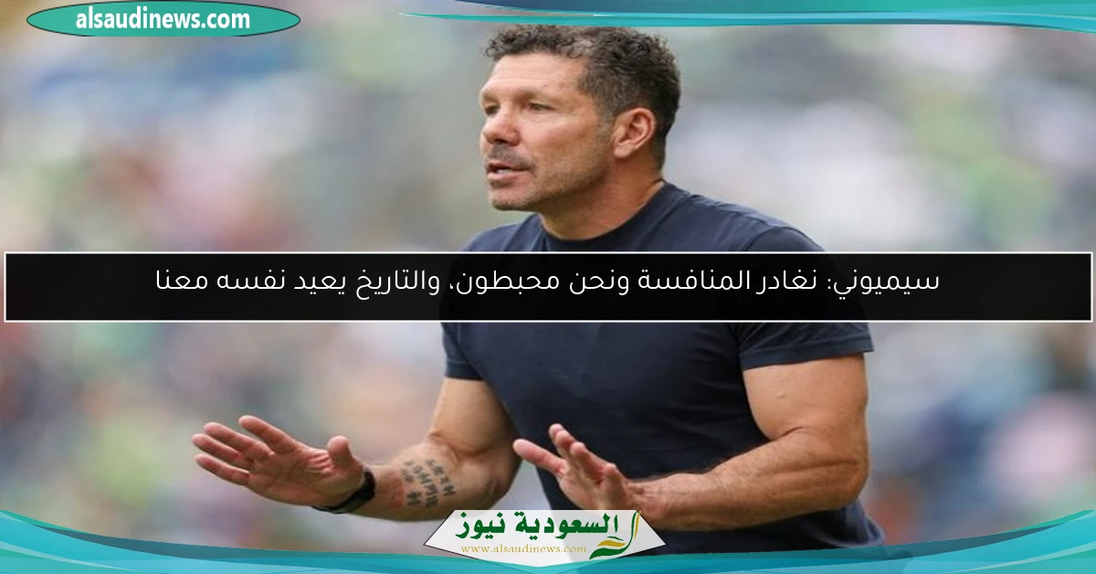 سيميوني: نغادر المنافسة ونحن محبطون، والتاريخ يعيد نفسه معنا