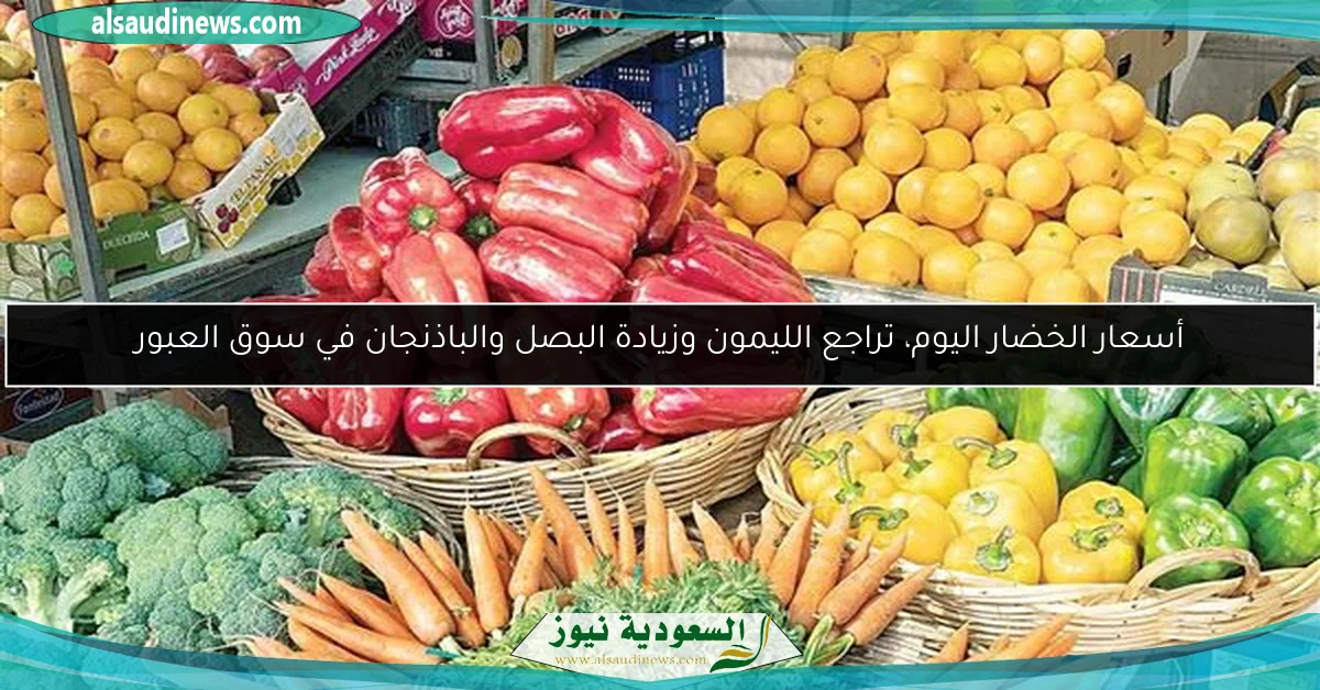أسعار الخضار اليوم، تراجع الليمون وزيادة البصل والباذنجان في سوق العبور
