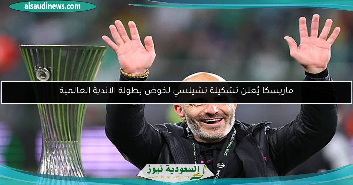 ماريسكا يُعلن تشكيلة تشيلسي لخوض بطولة الأندية العالمية