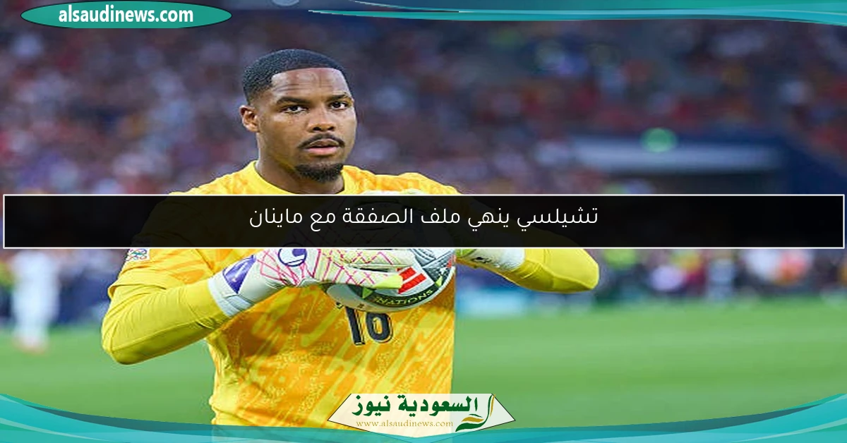 تشيلسي ينهي ملف الصفقة مع ماينان