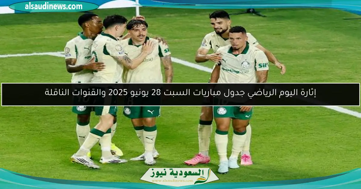 إثارة اليوم الرياضي جدول مباريات السبت 28 يونيو 2025 والقنوات الناقلة