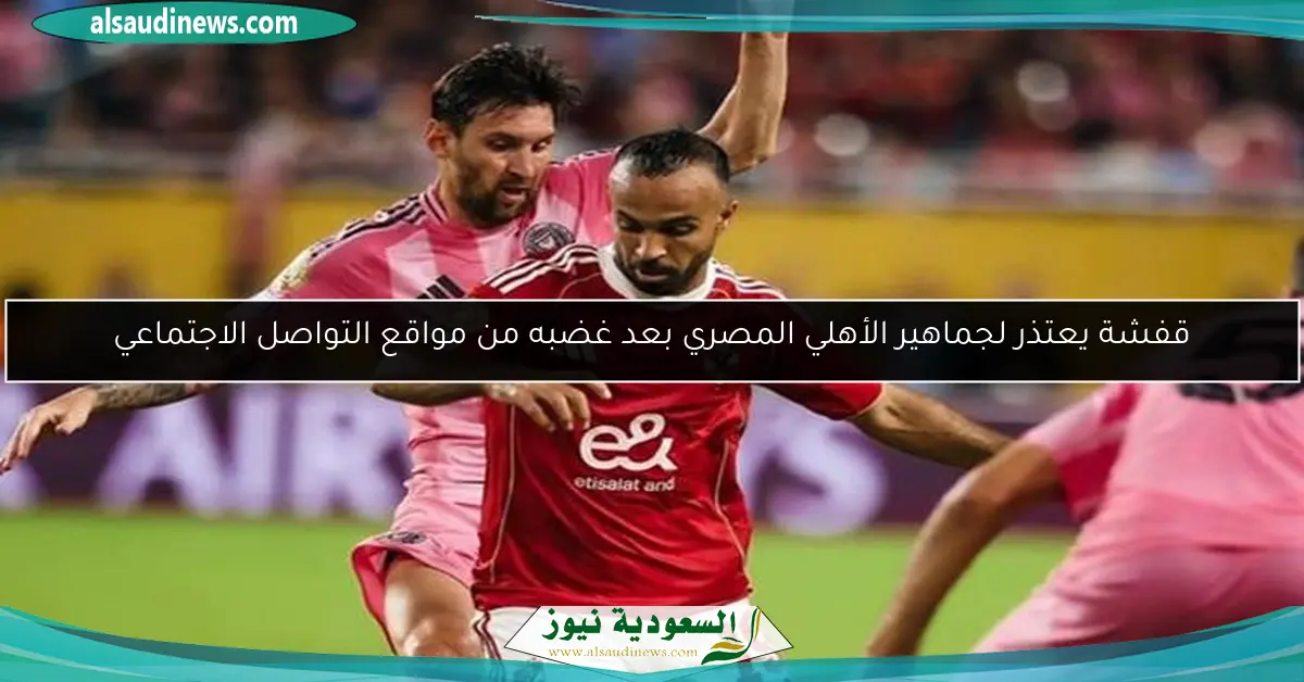 قفشة يعتذر لجماهير الأهلي المصري بعد غضبه من مواقع التواصل الاجتماعي