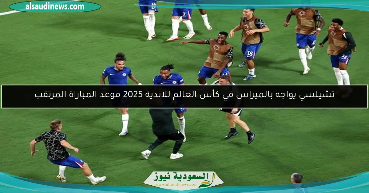 تشيلسي يواجه بالميراس في كأس العالم للأندية 2025 موعد المباراة المرتقب
