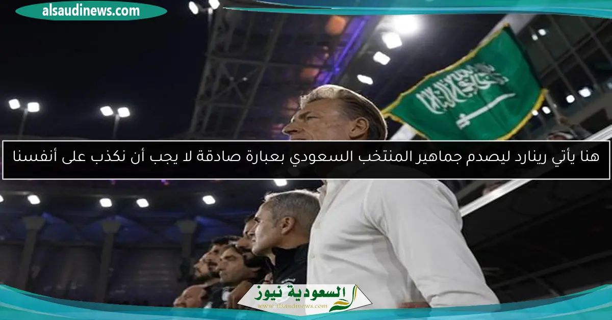 هنا يأتي رينارد ليصدم جماهير المنتخب السعودي بعبارة صادقة لا يجب أن نكذب على أنفسنا