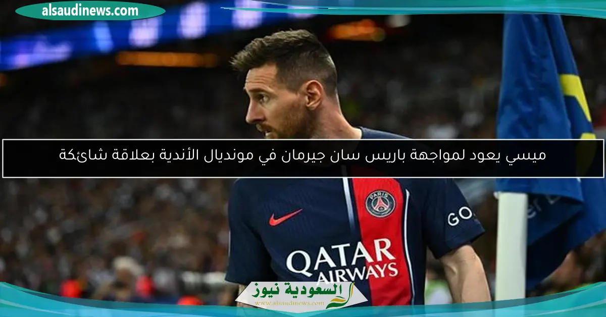 ميسي يعود لمواجهة باريس سان جيرمان في مونديال الأندية بعلاقة شائكة