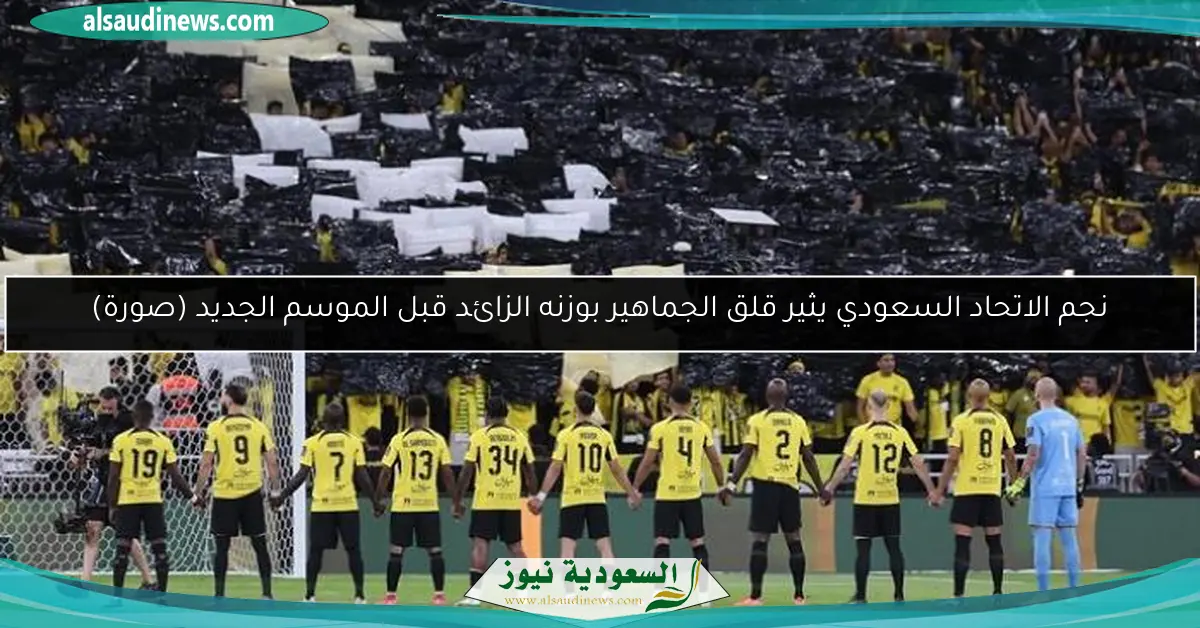 نجم الاتحاد السعودي يثير قلق الجماهير بوزنه الزائد قبل الموسم الجديد (صورة)