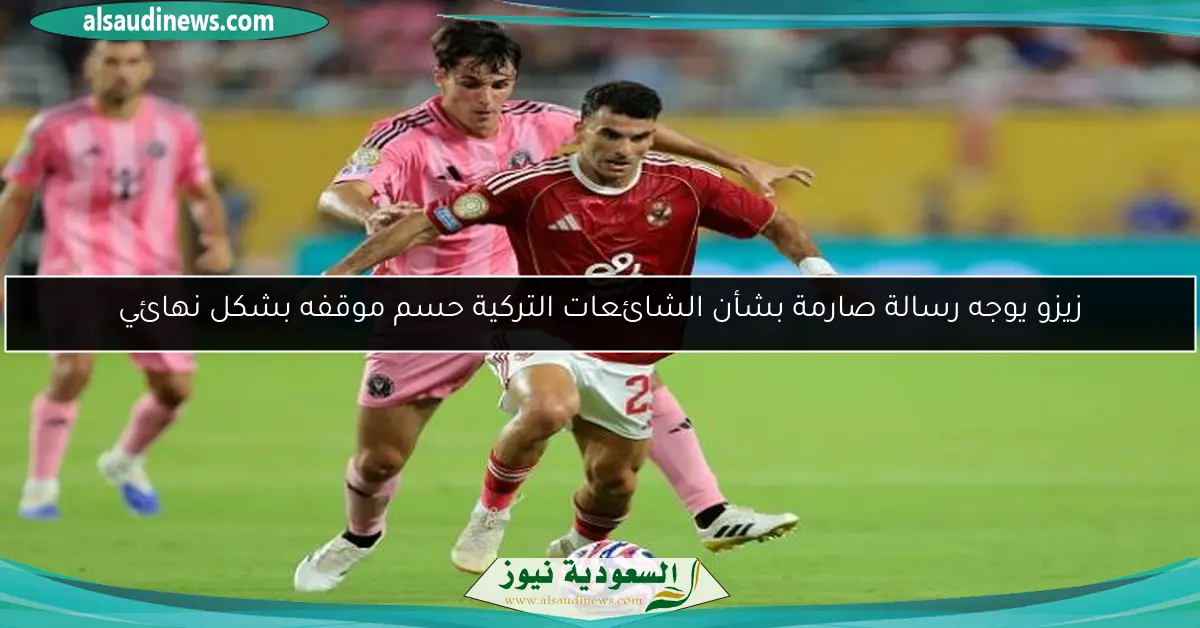 زيزو يوجه رسالة صارمة بشأن الشائعات التركية حسم موقفه بشكل نهائي
