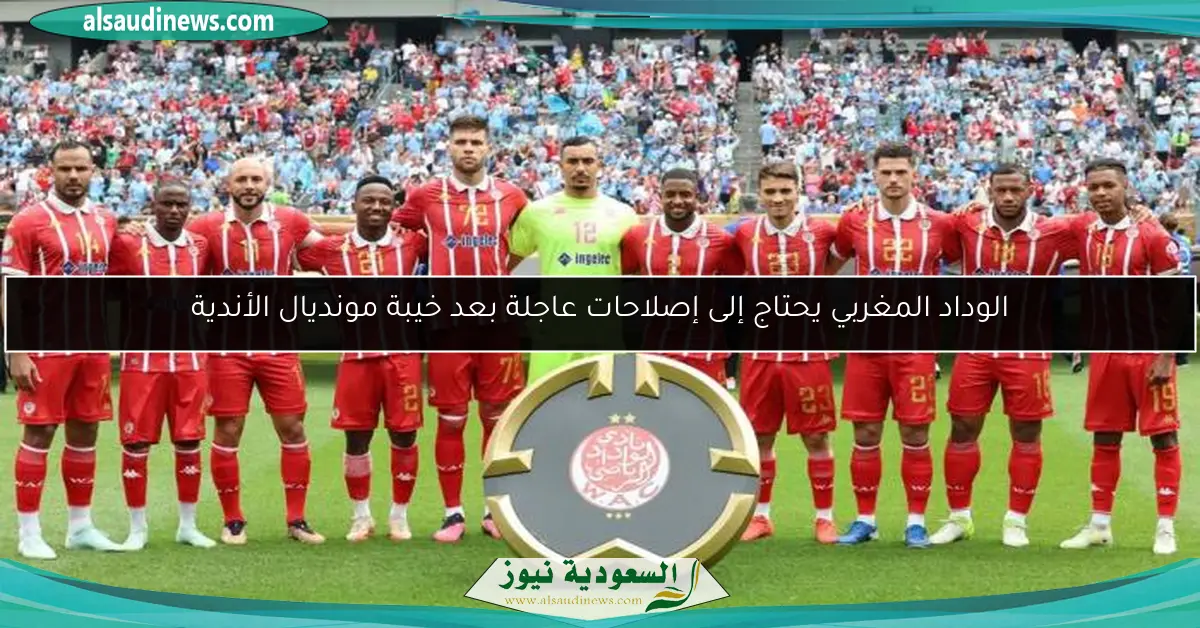 الوداد المغربي يحتاج إلى إصلاحات عاجلة بعد خيبة مونديال الأندية