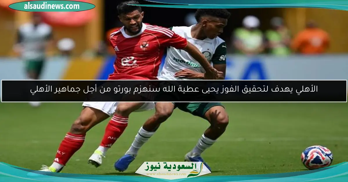 الأهلي يهدف لتحقيق الفوز يحيى عطية الله سنهزم بورتو من أجل جماهير الأهلي