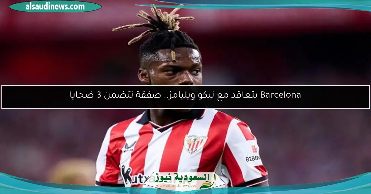 Barcelona يتعاقد مع نيكو ويليامز.. صفقة تتضمن 3 ضحايا