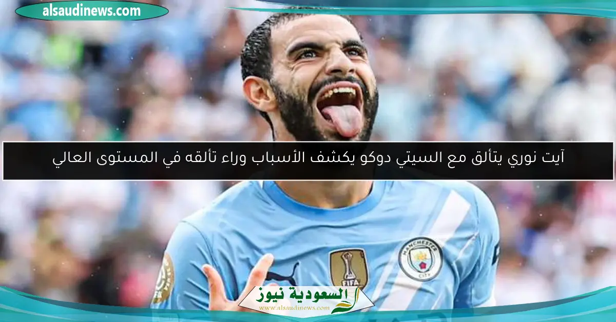 آيت نوري يتألق مع السيتي دوكو يكشف الأسباب وراء تألقه في المستوى العالي