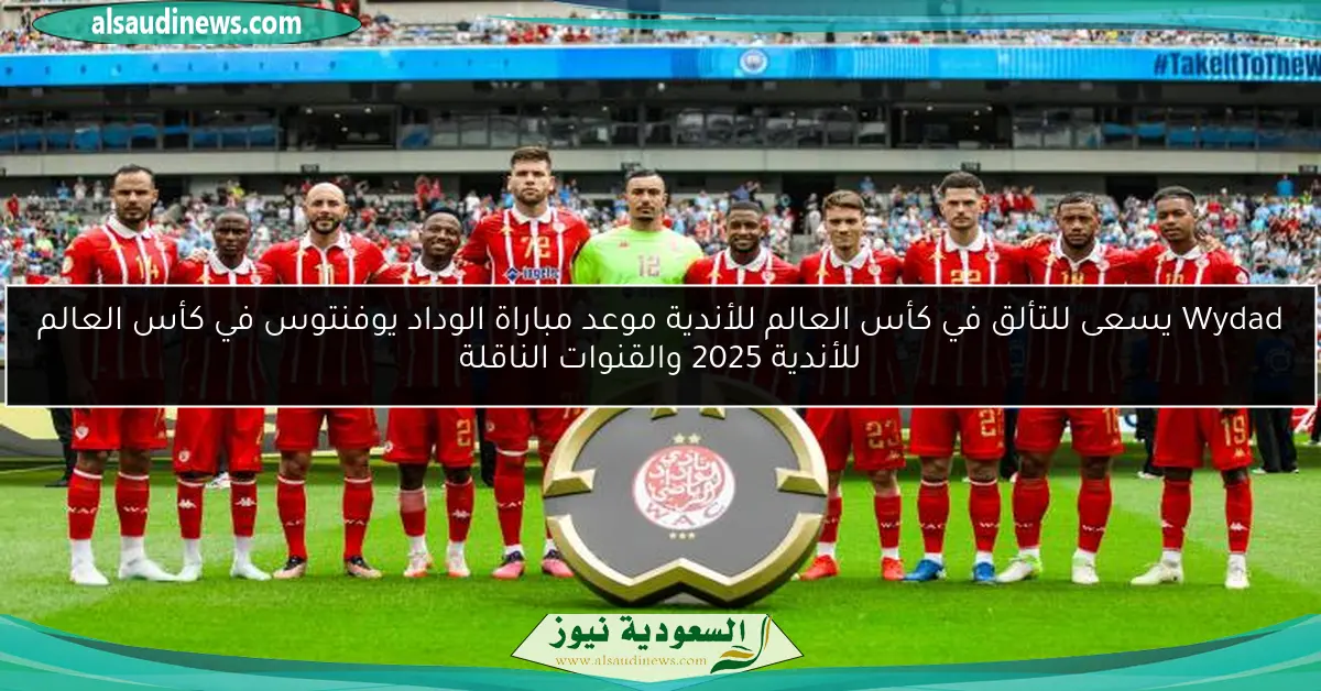 Wydad يسعى للتألق في كأس العالم للأندية موعد مباراة الوداد يوفنتوس في كأس العالم للأندية 2025 والقنوات الناقلة