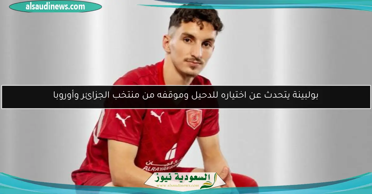 بولبينة يتحدث عن اختياره للدحيل وموقفه من منتخب الجزائر وأوروبا