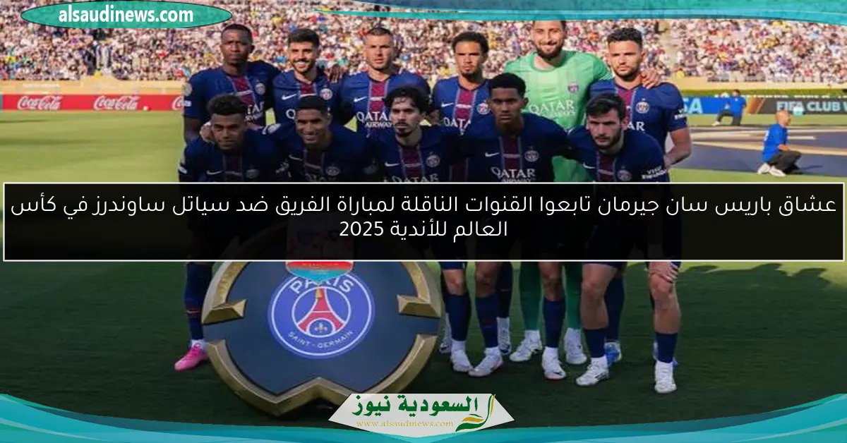 عشاق باريس سان جيرمان تابعوا القنوات الناقلة لمباراة الفريق ضد سياتل ساوندرز في كأس العالم للأندية 2025
