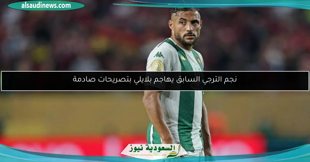 نجم الترجي السابق يهاجم بلايلي بتصريحات صادمة