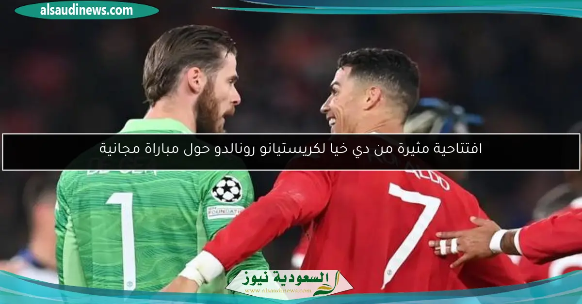 افتتاحية مثيرة من دي خيا لكريستيانو رونالدو حول مباراة مجانية
