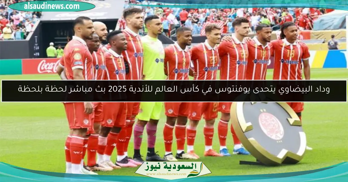وداد البيضاوي يتحدى يوفنتوس في كأس العالم للأندية 2025 بث مباشر لحظة بلحظة