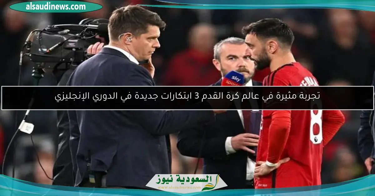 تجربة مثيرة في عالم كرة القدم 3 ابتكارات جديدة في الدوري الإنجليزي