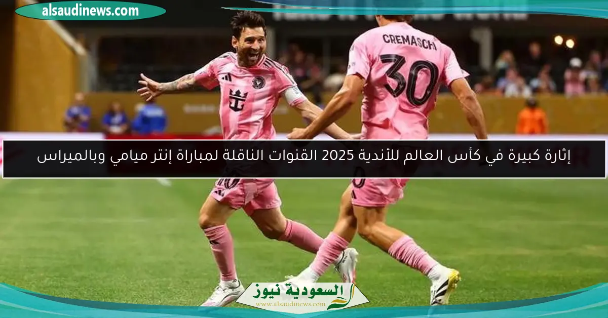 إثارة كبيرة في كأس العالم للأندية 2025 القنوات الناقلة لمباراة إنتر ميامي وبالميراس