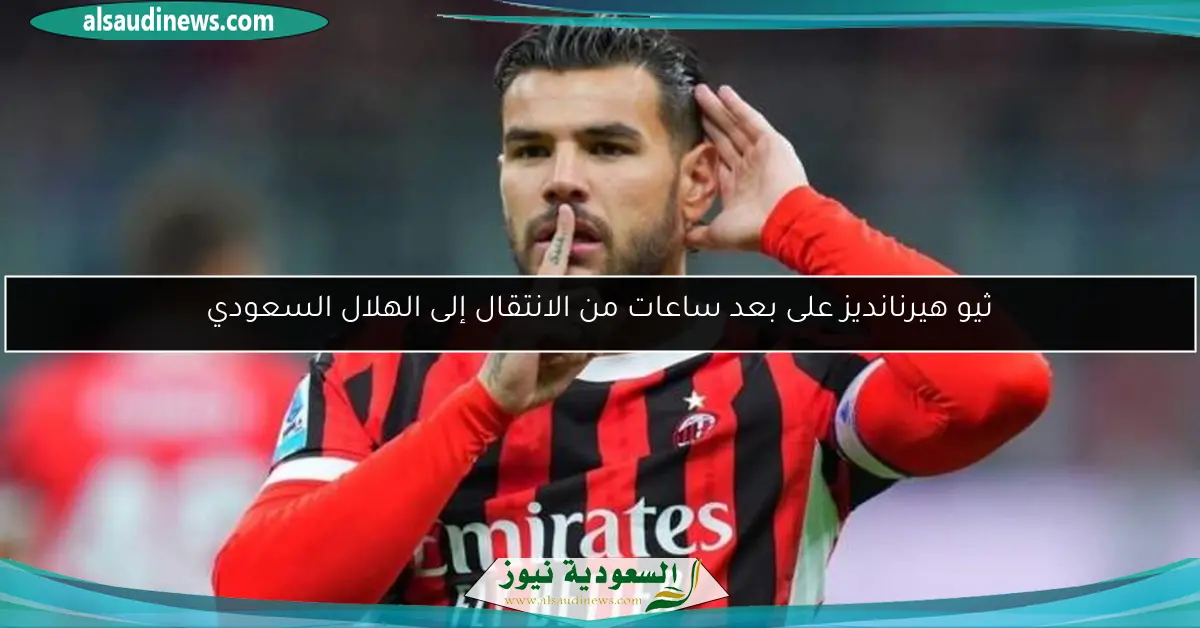 ثيو هيرنانديز على بعد ساعات من الانتقال إلى الهلال السعودي