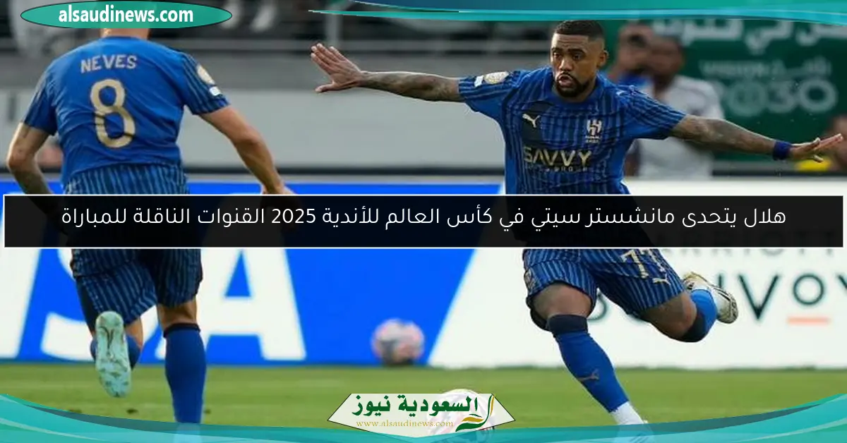 هلال يتحدى مانشستر سيتي في كأس العالم للأندية 2025 القنوات الناقلة للمباراة