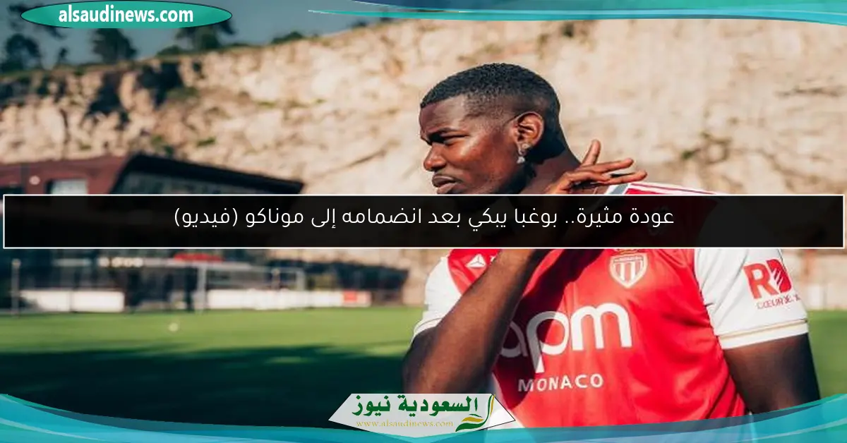 عودة مثيرة.. بوغبا يبكي بعد انضمامه إلى موناكو (فيديو)