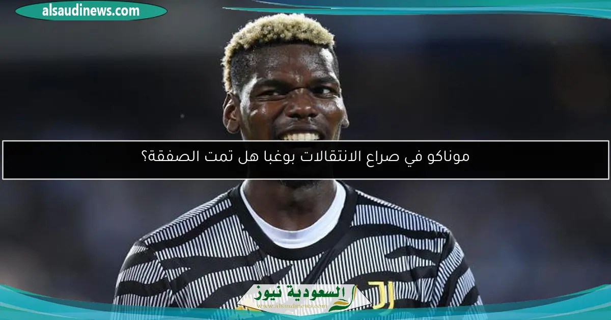 موناكو في صراع الانتقالات بوغبا هل تمت الصفقة؟