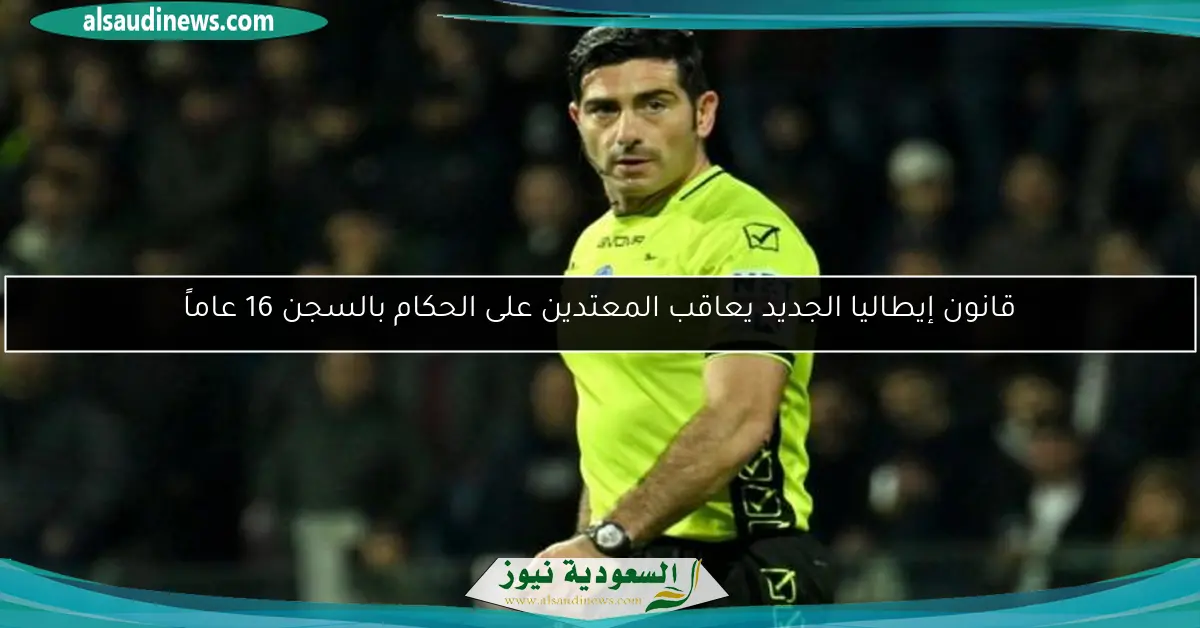 قانون إيطاليا الجديد يعاقب المعتدين على الحكام بالسجن 16 عاماً
