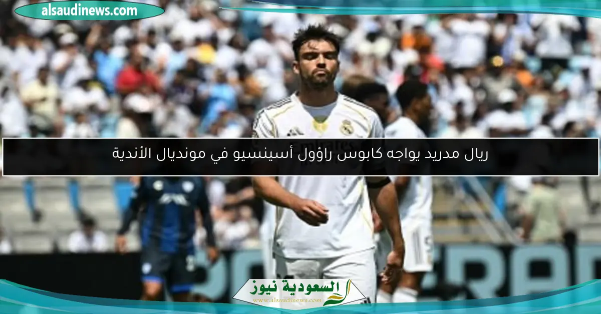 ريال مدريد يواجه كابوس راؤول أسينسيو في مونديال الأندية