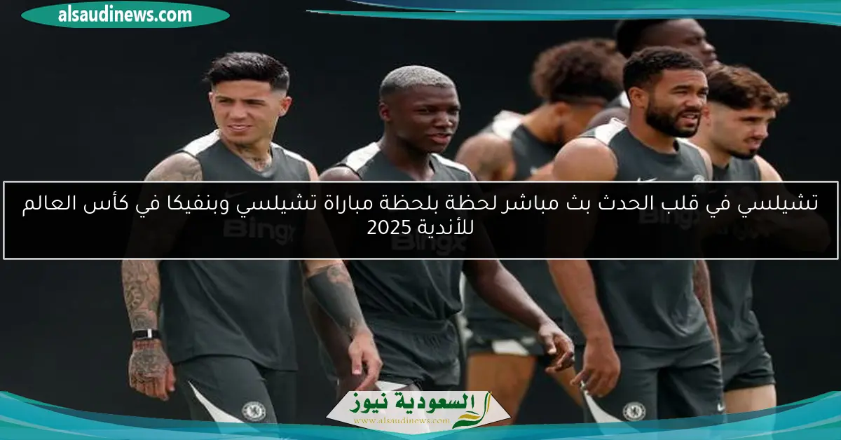 تشيلسي في قلب الحدث بث مباشر لحظة بلحظة مباراة تشيلسي وبنفيكا في كأس العالم للأندية 2025