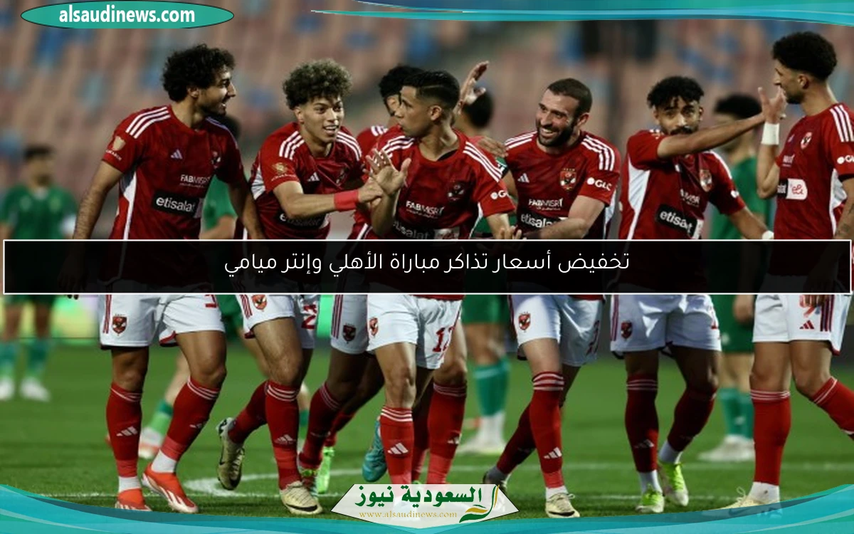 تخفيض أسعار تذاكر مباراة الأهلي وإنتر ميامي