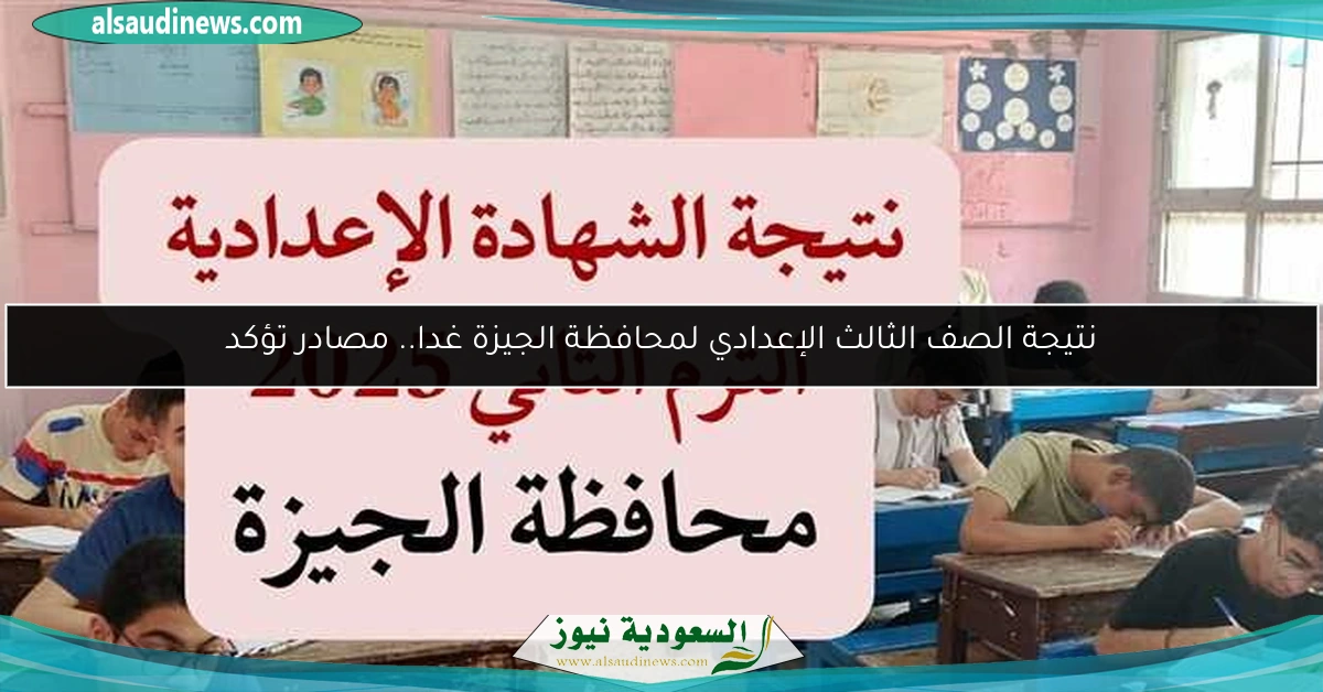 نتيجة الصف الثالث الإعدادي لمحافظة الجيزة غدا.. مصادر تؤكد