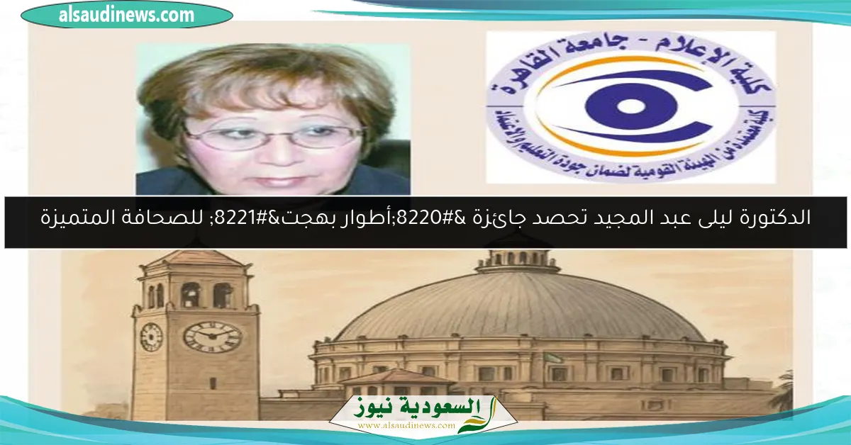 الدكتورة ليلى عبد المجيد تحصد جائزة “أطوار بهجت” للصحافة المتميزة