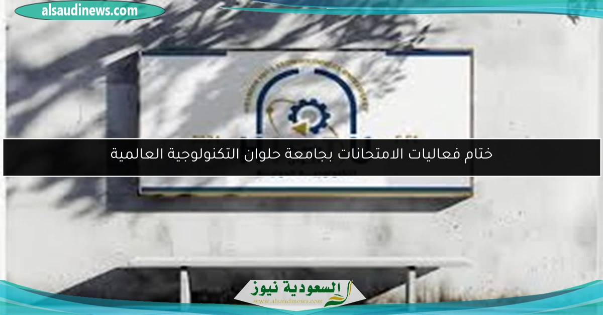 ختام فعاليات الامتحانات بجامعة حلوان التكنولوجية العالمية