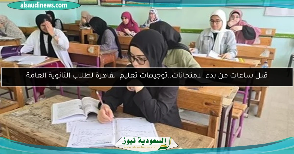 قبل ساعات من بدء الامتحانات..توجيهات تعليم القاهرة لطلاب الثانوية العامة