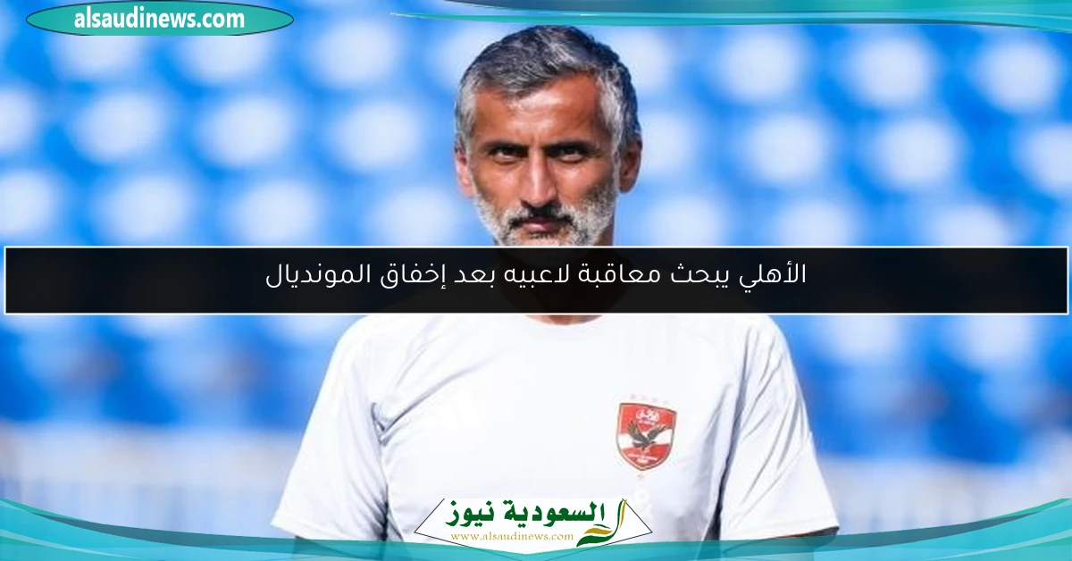 الأهلي يبحث معاقبة لاعبيه بعد إخفاق المونديال