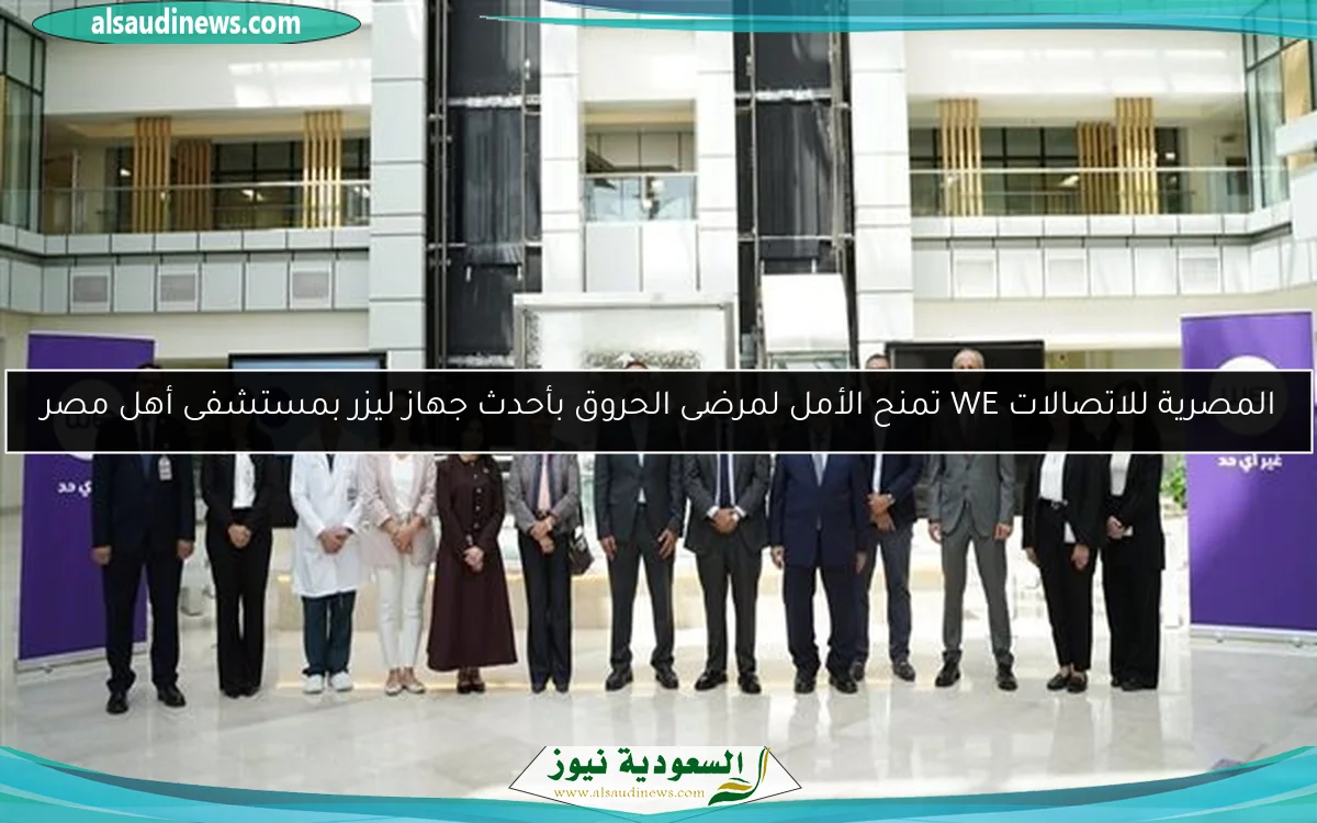 المصرية للاتصالات WE تمنح الأمل لمرضى الحروق بأحدث جهاز ليزر بمستشفى أهل مصر