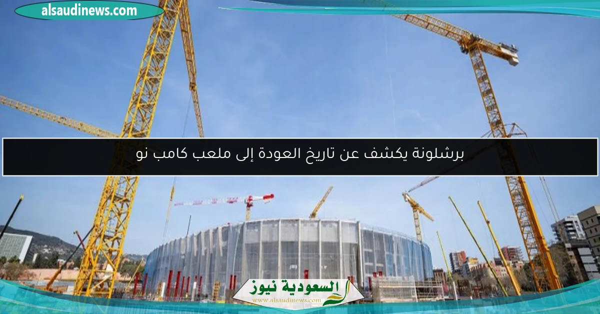 برشلونة يكشف عن تاريخ العودة إلى ملعب كامب نو
